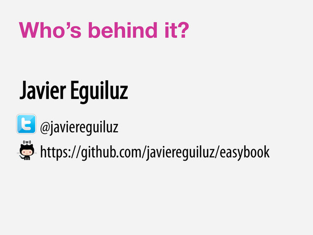 Who’s behind it?
@javiereguiluz
https://github.com/javiereguiluz/easybook
Javier Eguiluz
