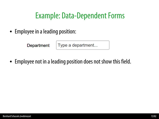 Bernhard Schussek @webmozart 72/82
Example: Data-Dependent Forms
●
Employee in a leading position:
●
Employee not in a leading position does not show this field.
