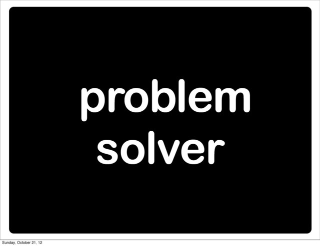 problem
solver
Sunday, October 21, 12
