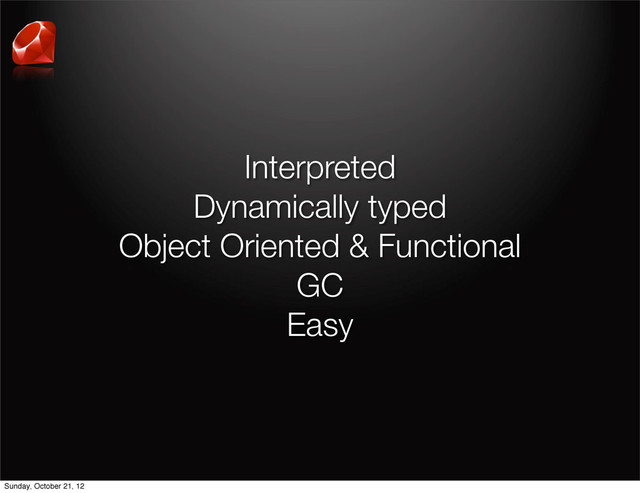 Interpreted
Dynamically typed
Object Oriented & Functional
GC
Easy
Sunday, October 21, 12
