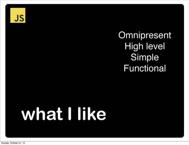 what I like
Omnipresent
High level
Simple
Functional
Sunday, October 21, 12
