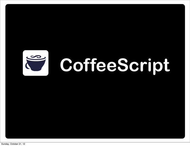 CoffeeScript
Sunday, October 21, 12

