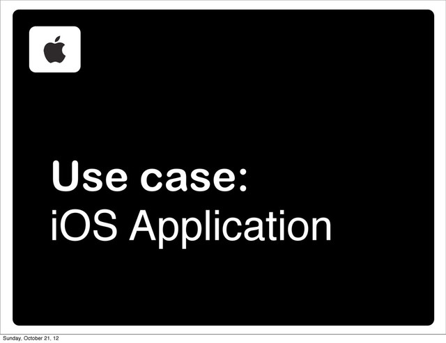 Use case:
iOS Application
Sunday, October 21, 12
