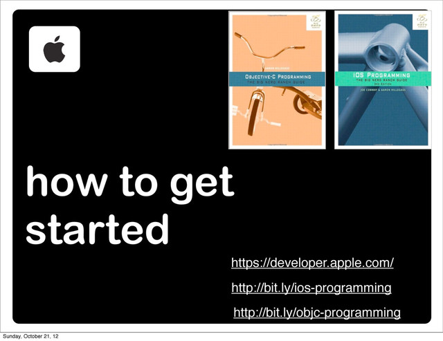 how to get
started
https://developer.apple.com/
http://bit.ly/ios-programming
http://bit.ly/objc-programming
Sunday, October 21, 12
