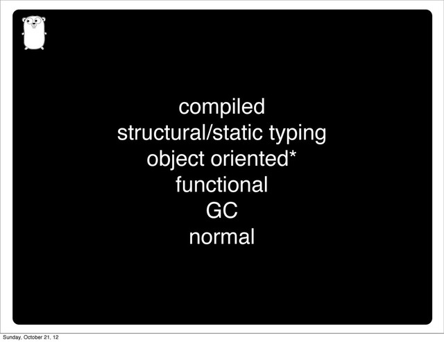 compiled
structural/static typing
object oriented*
functional
GC
normal
Sunday, October 21, 12
