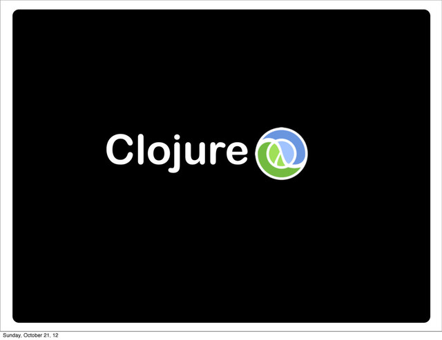 Clojure
Sunday, October 21, 12
