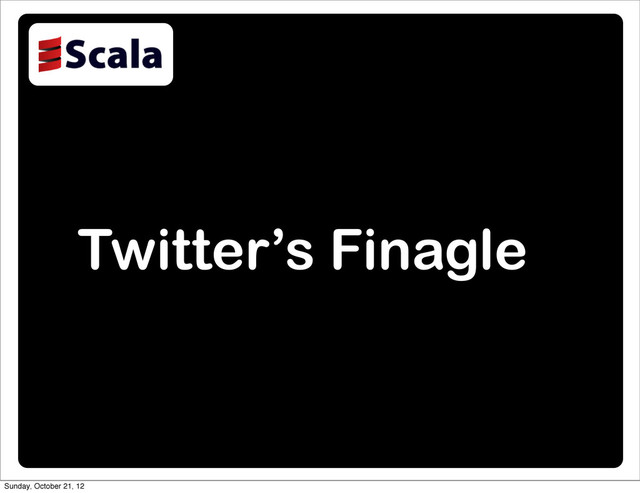 Twitter’s Finagle
Sunday, October 21, 12
