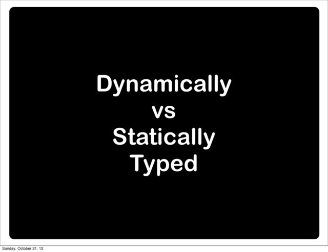 Dynamically
vs
Statically
Typed
Sunday, October 21, 12
