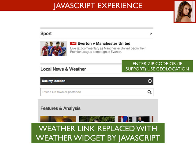 JAVASCRIPT EXPERIENCE
ENTER ZIP CODE OR (IF
SUPPORT) USE GEOLOCATION
WEATHER LINK REPLACED WITH
WEATHER WIDGET BY JAVASCRIPT
