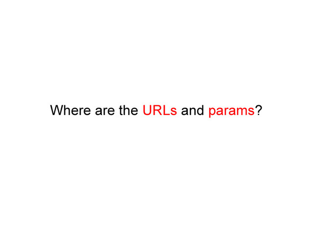 Where are the URLs and params?
