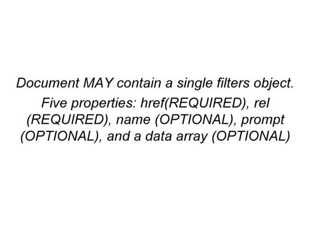 Document MAY contain a single filters object.
Five properties: href(REQUIRED), rel
(REQUIRED), name (OPTIONAL), prompt
(OPTIONAL), and a data array (OPTIONAL)
