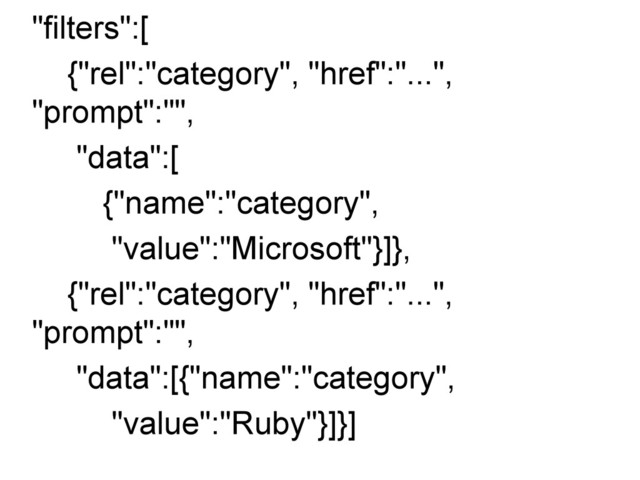 "filters":[
{"rel":"category", "href":"...",
"prompt":"",
"data":[
{"name":"category",
"value":"Microsoft"}]},
{"rel":"category", "href":"...",
"prompt":"",
"data":[{"name":"category",
"value":"Ruby"}]}]
