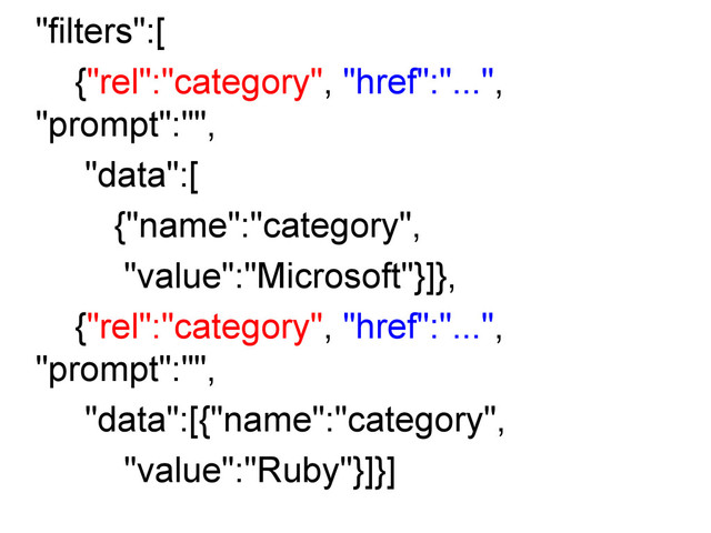 "filters":[
{"rel":"category", "href":"...",
"prompt":"",
"data":[
{"name":"category",
"value":"Microsoft"}]},
{"rel":"category", "href":"...",
"prompt":"",
"data":[{"name":"category",
"value":"Ruby"}]}]
