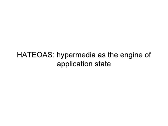 HATEOAS: hypermedia as the engine of
application state
