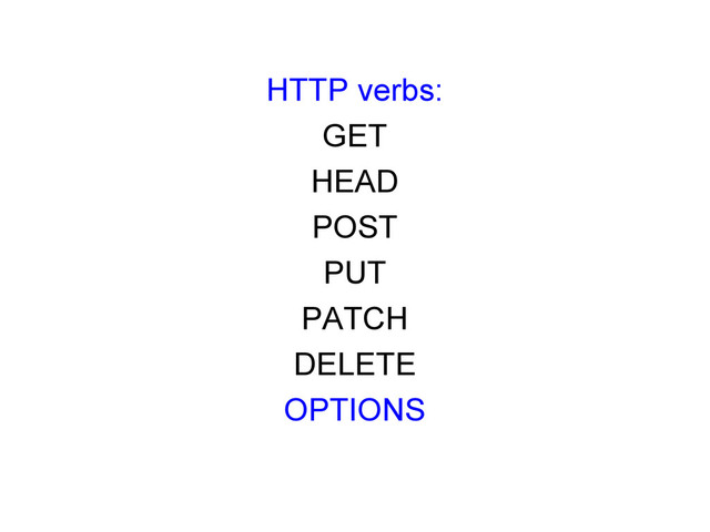HTTP verbs:
GET
HEAD
POST
PUT
PATCH
DELETE
OPTIONS
