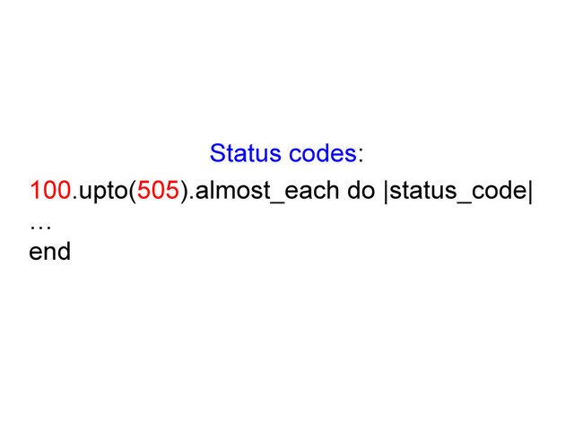 Status codes:
100.upto(505).almost_each do |status_code|
…
end
