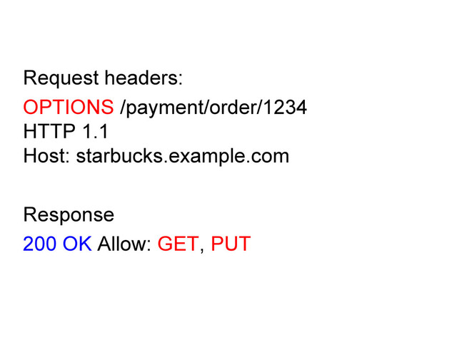 Request headers:
OPTIONS /payment/order/1234
HTTP 1.1
Host: starbucks.example.com
Response
200 OK Allow: GET, PUT
