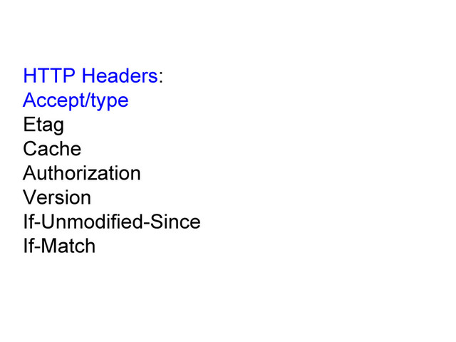 HTTP Headers:
Accept/type
Etag
Cache
Authorization
Version
If-Unmodified-Since
If-Match
