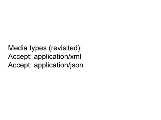 Media types (revisited):
Accept: application/xml
Accept: application/json
