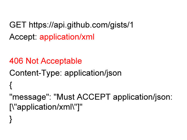 GET https://api.github.com/gists/1
Accept: application/xml
406 Not Acceptable
Content-Type: application/json
{
"message": "Must ACCEPT application/json:
[\"application/xml\"]"
}
