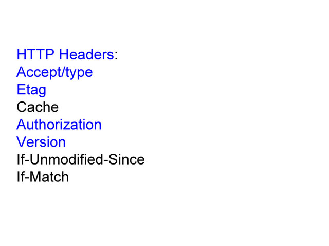 HTTP Headers:
Accept/type
Etag
Cache
Authorization
Version
If-Unmodified-Since
If-Match
