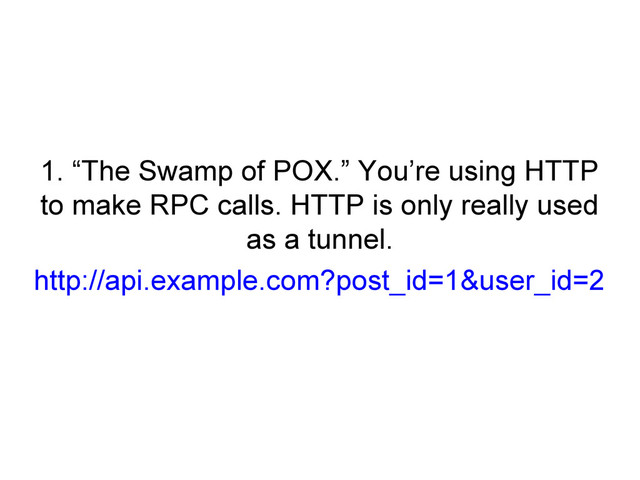 1. “The Swamp of POX.” You’re using HTTP
to make RPC calls. HTTP is only really used
as a tunnel.
http://api.example.com?post_id=1&user_id=2
