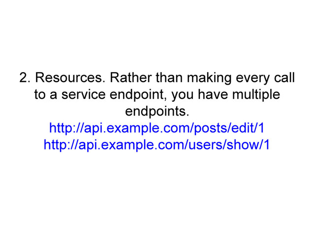 2. Resources. Rather than making every call
to a service endpoint, you have multiple
endpoints.
http://api.example.com/posts/edit/1
http://api.example.com/users/show/1
