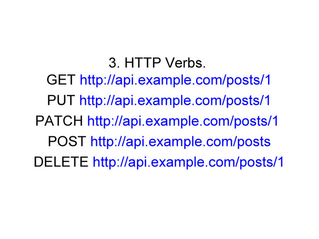 3. HTTP Verbs.
GET http://api.example.com/posts/1
PUT http://api.example.com/posts/1
PATCH http://api.example.com/posts/1
POST http://api.example.com/posts
DELETE http://api.example.com/posts/1
