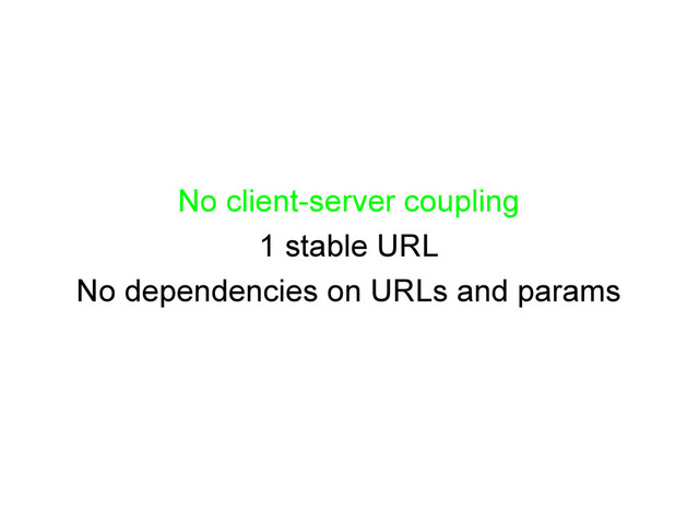 No client-server coupling
1 stable URL
No dependencies on URLs and params
