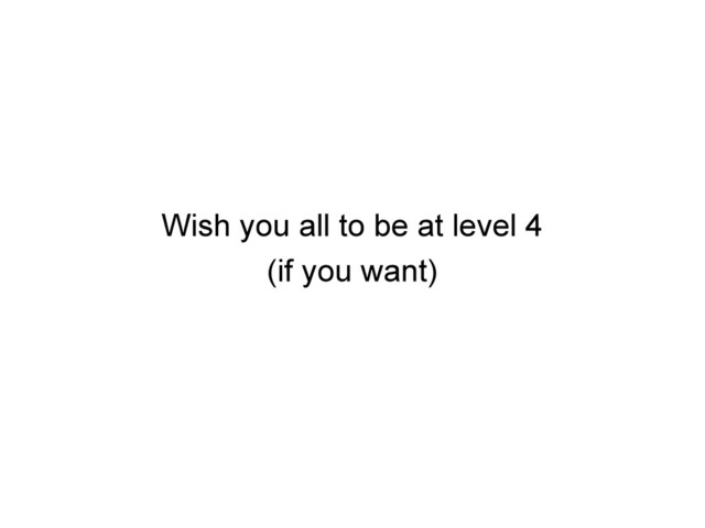 Wish you all to be at level 4
(if you want)
