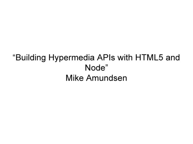 “Building Hypermedia APIs with HTML5 and
Node”
Mike Amundsen
