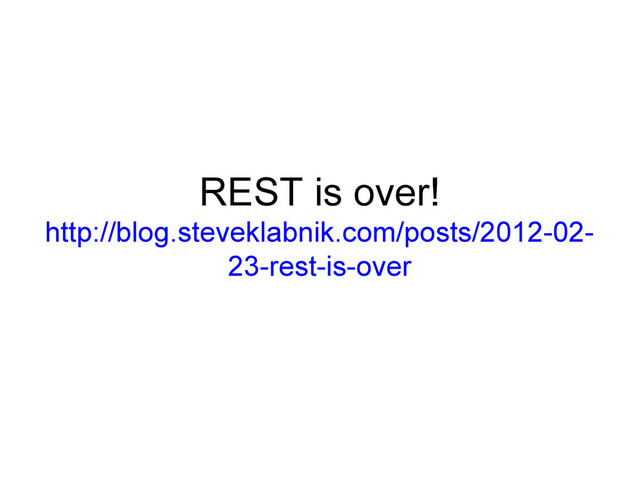 REST is over!
http://blog.steveklabnik.com/posts/2012-02-
23-rest-is-over
