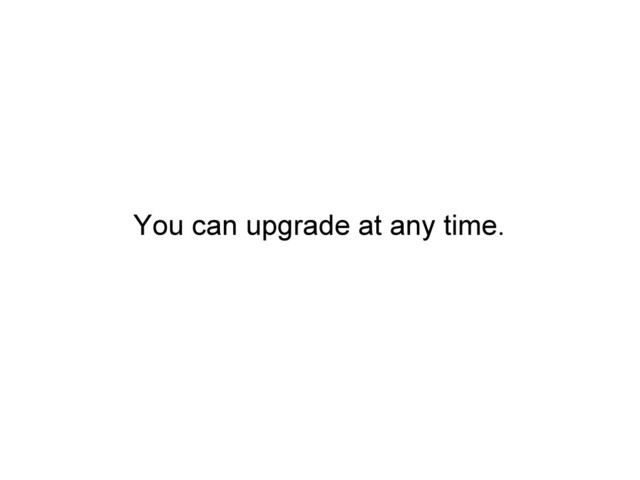 You can upgrade at any time.
