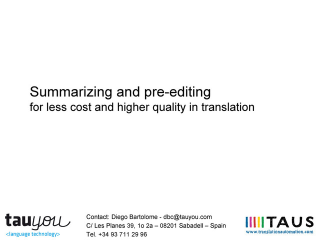 Summarizing and pre-editing
for less cost and higher quality in translation
Contact: Diego Bartolome - dbc@tauyou.com
C/ Les Planes 39, 1o 2a – 08201 Sabadell – Spain
Tel. +34 93 711 29 96
