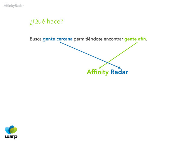 AffinityRadar
Busca gente cercana permitiéndote encontrar gente afín.
¿Qué hace?
Affinity Radar
