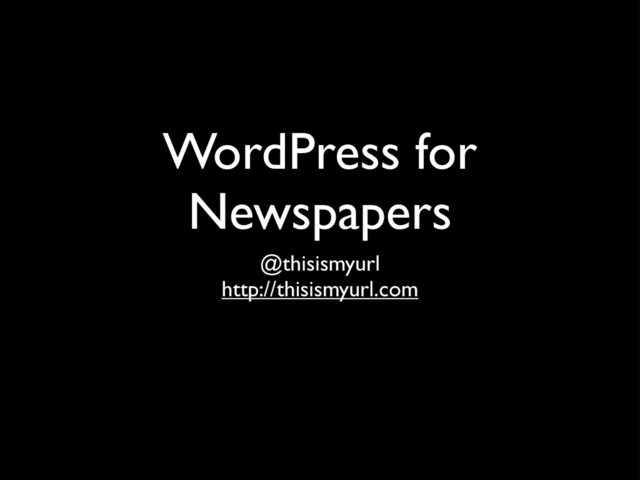 WordPress for
Newspapers
@thisismyurl
http://thisismyurl.com
