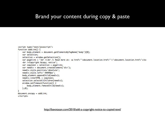 Brand your content during copy & paste
http://bavotasan.com/2010/add-a-copyright-notice-to-copied-text/
