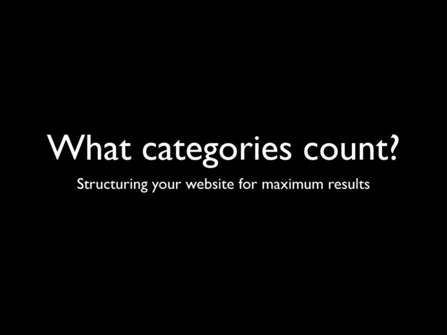 What categories count?
Structuring your website for maximum results
