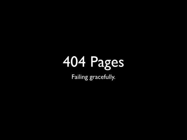 404 Pages
Failing gracefully.
