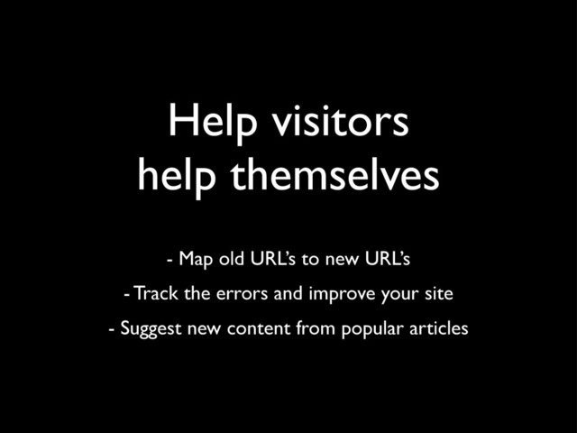 Help visitors
help themselves
- Map old URL’s to new URL’s
- Track the errors and improve your site
- Suggest new content from popular articles

