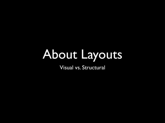 About Layouts
Visual vs. Structural
