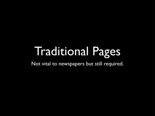 Traditional Pages
Not vital to newspapers but still required.
