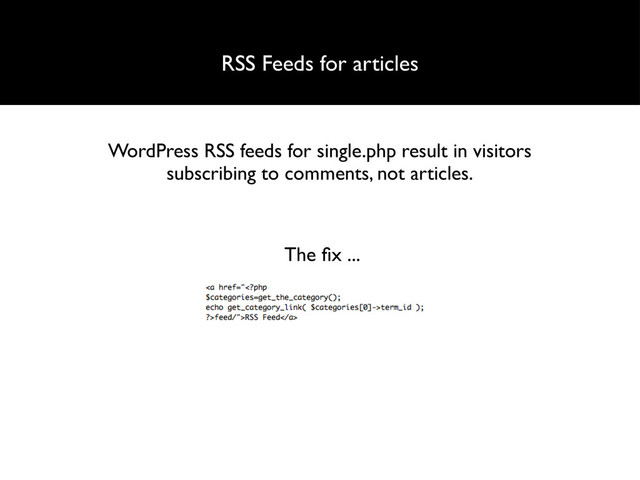 RSS Feeds for articles
WordPress RSS feeds for single.php result in visitors
subscribing to comments, not articles.
The ﬁx ...
