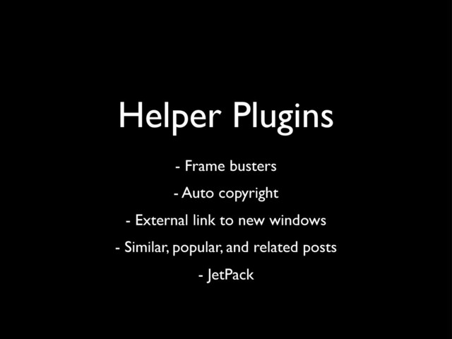 Helper Plugins
- Frame busters
- Auto copyright
- External link to new windows
- Similar, popular, and related posts
- JetPack
