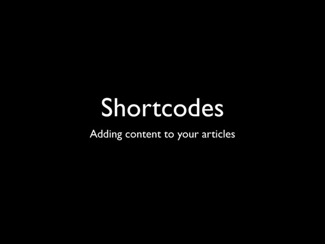 Shortcodes
Adding content to your articles
