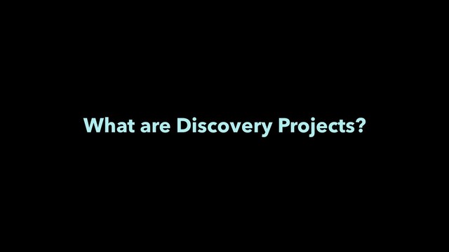 What are Discovery Projects?
