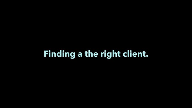 Finding a the right client.
