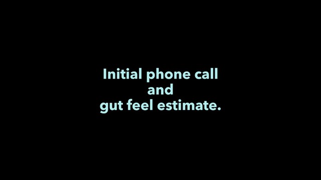 Initial phone call
and
gut feel estimate.
