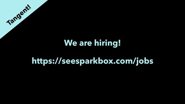 We are hiring!
https://seesparkbox.com/jobs
Tangent!
