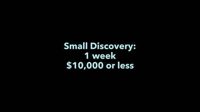 Small Discovery:
1 week
$10,000 or less
